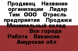 Продавец › Название организации ­ Лидер Тим, ООО › Отрасль предприятия ­ Продажи › Минимальный оклад ­ 16 000 - Все города Работа » Вакансии   . Амурская обл.